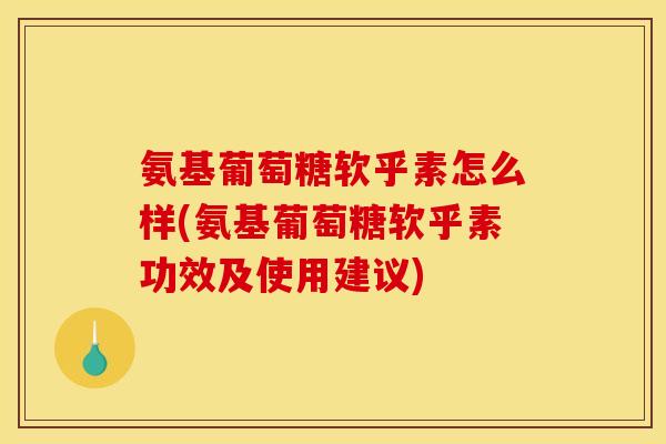 氨基葡萄糖软乎素怎么样(氨基葡萄糖软乎素功效及使用建议) 氨基葡萄糖软乎素怎么样(氨基葡萄糖软乎素功效及使用建议)