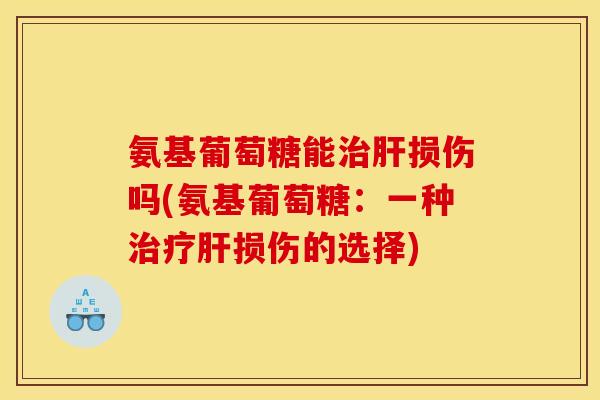氨基葡萄糖能损伤吗(氨基葡萄糖：一种损伤的选择)