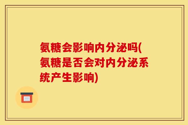 氨糖会影响内分泌吗(氨糖是否会对内分泌系统产生影响)