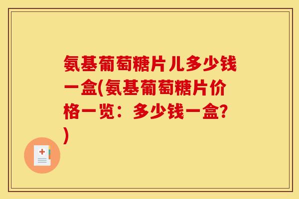 氨基葡萄糖片儿多少钱一盒(氨基葡萄糖片价格一览:多少钱一盒?) 氨基葡萄糖片儿多少钱一盒(氨基葡萄糖片价格一览:多少钱一盒?)