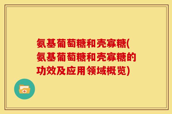 氨基葡萄糖和壳寡糖(氨基葡萄糖和壳寡糖的功效及应用领域概览) 氨基葡萄糖和壳寡糖(氨基葡萄糖和壳寡糖的功效及应用领域概览)