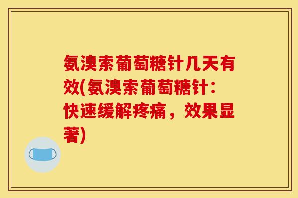 氨溴索葡萄糖针几天有效(氨溴索葡萄糖针:快速缓解,效果显著) 氨溴索葡萄糖针几天有效(氨溴索葡萄糖针:快速缓解,效果显著)