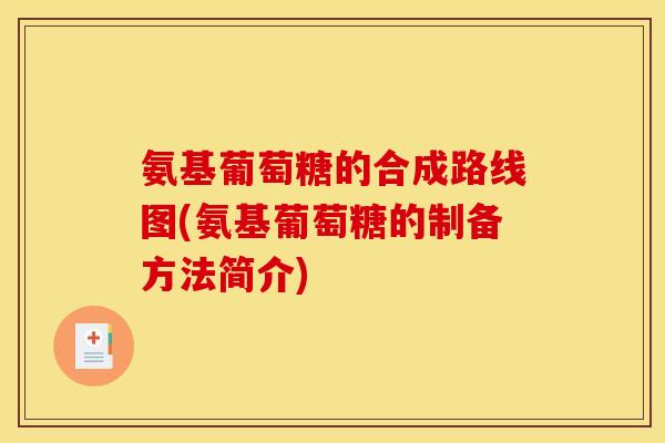 氨基葡萄糖的合成路线图(氨基葡萄糖的制备方法简介) 氨基葡萄糖的合成路线图(氨基葡萄糖的制备方法简介)