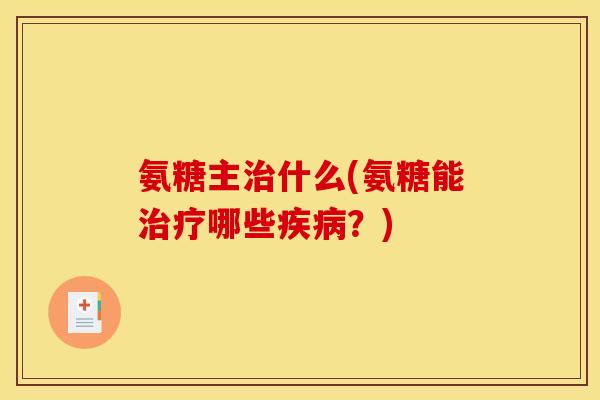氨糖主什么(氨糖能哪些?) 氨糖主什么(氨糖能哪些?)
