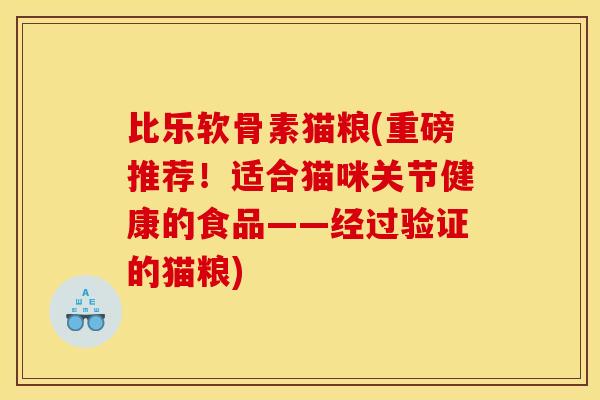 比乐软骨素猫粮(重磅推荐！适合猫咪关节健康的食品——经过验证的猫粮)
