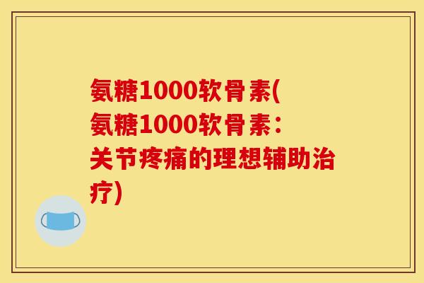 氨糖1000软骨素(氨糖1000软骨素:关节的理想辅助) 氨糖1000软骨素(氨糖1000软骨素:关节的理想辅助)