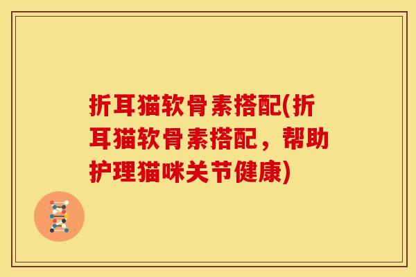 折耳猫软骨素搭配(折耳猫软骨素搭配,帮助护理猫咪关节健康) 折耳猫软骨素搭配(折耳猫软骨素搭配,帮助护理猫咪关节健康)