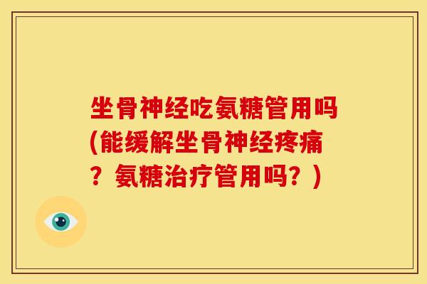 坐骨吃氨糖管用吗(能缓解坐骨?氨糖管用吗?) 坐骨吃氨糖管用吗(能缓解坐骨?氨糖管用吗?)