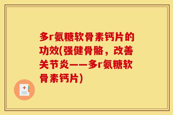 多r氨糖软骨素钙片的功效(强健骨骼,改善——多r氨糖软骨素钙片) 多r氨糖软骨素钙片的功效(强健骨骼,改善——多r氨糖软骨素钙片)