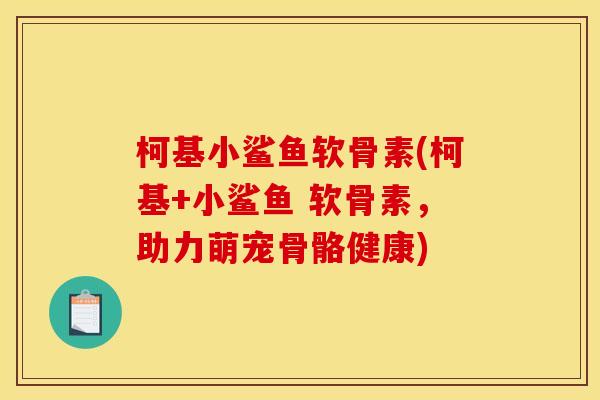 柯基小鲨鱼软骨素(柯基+小鲨鱼 软骨素,助力萌宠骨骼健康) 柯基小鲨鱼软骨素(柯基+小鲨鱼 软骨素,助力萌宠骨骼健康)