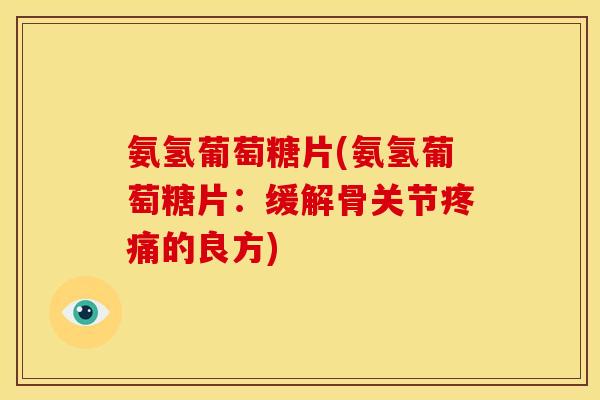 氨氢葡萄糖片(氨氢葡萄糖片：缓解骨关节的良方)