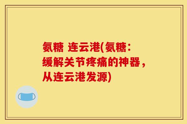 氨糖 连云港(氨糖:缓解关节的神器,从连云港发源) 氨糖 连云港(氨糖:缓解关节的神器,从连云港发源)