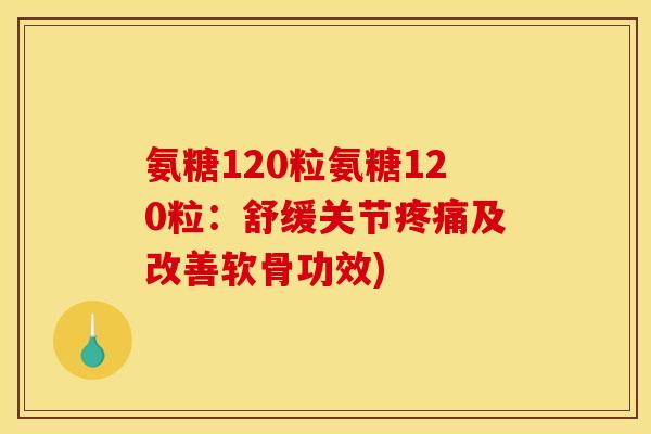 氨糖120粒氨糖120粒:舒缓关节及改善软骨功效) 氨糖120粒氨糖120粒:舒缓关节及改善软骨功效)