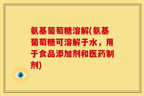 氨基葡萄糖溶解(氨基葡萄糖可溶解于水,用于食品添加剂和医药制剂) 氨基葡萄糖溶解(氨基葡萄糖可溶解于水,用于食品添加剂和医药制剂)