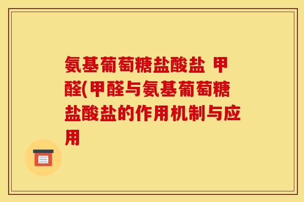 氨基葡萄糖盐酸盐 甲醛(甲醛与氨基葡萄糖盐酸盐的作用机制与应用 氨基葡萄糖盐酸盐 甲醛(甲醛与氨基葡萄糖盐酸盐的作用机制与应用