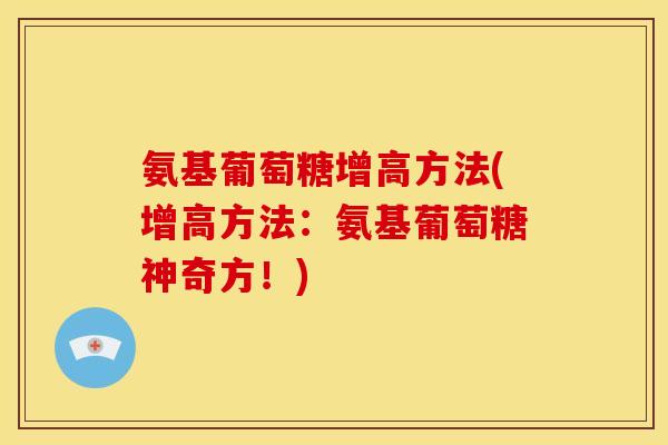 氨基葡萄糖增高方法(增高方法：氨基葡萄糖神奇方！)