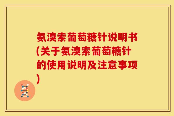 氨溴索葡萄糖针说明书(关于氨溴索葡萄糖针的使用说明及注意事项)