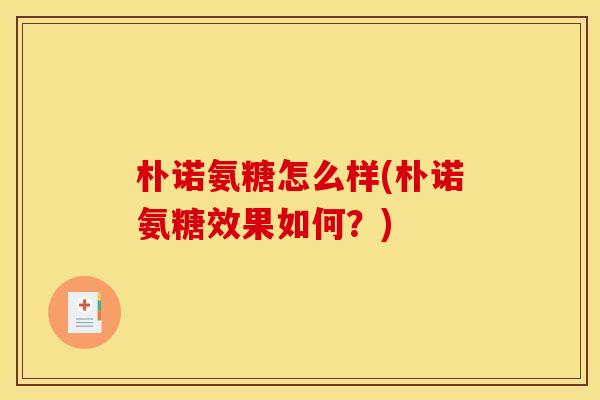 朴诺氨糖怎么样(朴诺氨糖效果如何？)