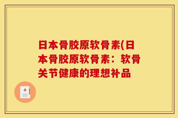 日本骨胶原软骨素(日本骨胶原软骨素：软骨关节健康的理想补品