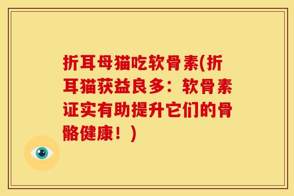 折耳母猫吃软骨素(折耳猫获益良多:软骨素证实有助提升它们的骨骼健康!) 折耳母猫吃软骨素(折耳猫获益良多:软骨素证实有助提升它们的骨骼健康!)