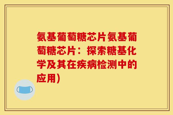 氨基葡萄糖芯片氨基葡萄糖芯片:探索糖基化学及其在检测中的应用) 氨基葡萄糖芯片氨基葡萄糖芯片:探索糖基化学及其在检测中的应用)