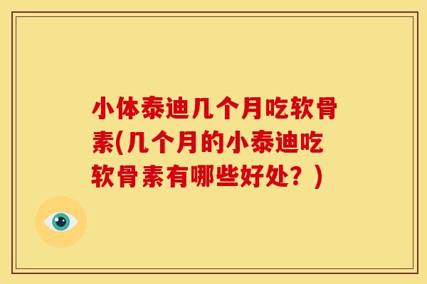 小体泰迪几个月吃软骨素(几个月的小泰迪吃软骨素有哪些好处？)