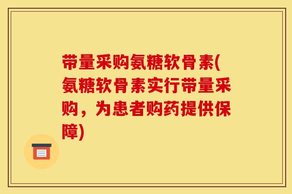 带量采购氨糖软骨素(氨糖软骨素实行带量采购，为患者购药提供保障)