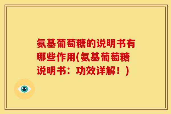 氨基葡萄糖的说明书有哪些作用(氨基葡萄糖说明书:功效详解!) 氨基葡萄糖的说明书有哪些作用(氨基葡萄糖说明书:功效详解!)