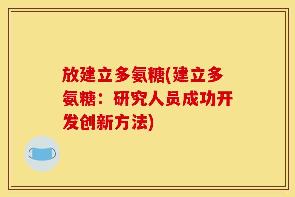 放建立多氨糖(建立多氨糖:研究人员成功开发创新方法) 放建立多氨糖(建立多氨糖:研究人员成功开发创新方法)