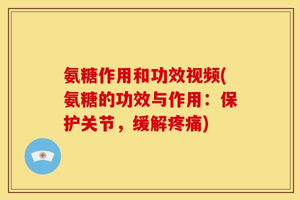 氨糖作用和功效视频(氨糖的功效与作用:保护关节,缓解) 氨糖作用和功效视频(氨糖的功效与作用:保护关节,缓解)