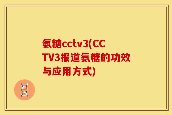 氨糖cctv3(CCTV3报道氨糖的功效与应用方式)