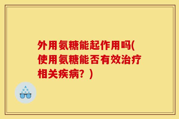 外用氨糖能起作用吗(使用氨糖能否有效相关？)