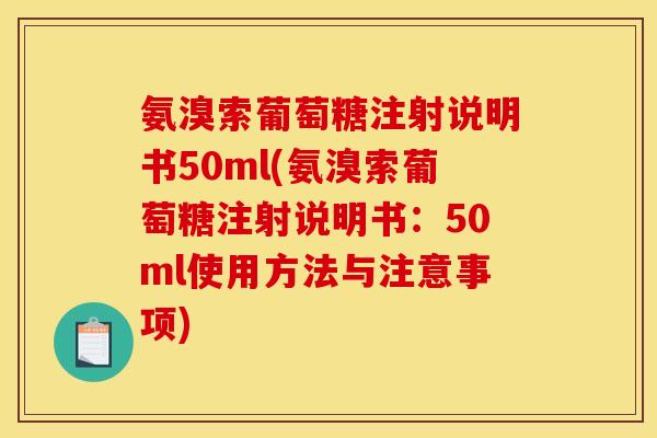 氨溴索葡萄糖注射说明书50ml(氨溴索葡萄糖注射说明书：50ml使用方法与注意事项)
