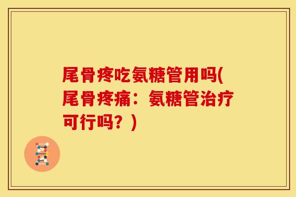 尾骨疼吃氨糖管用吗(尾骨：氨糖管可行吗？)