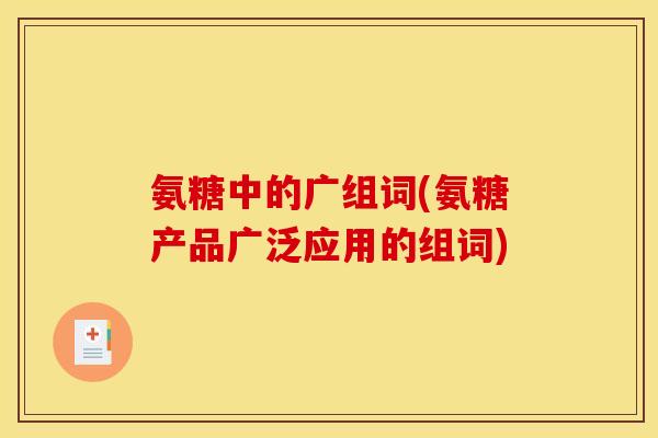 氨糖中的广组词(氨糖产品广泛应用的组词) 氨糖中的广组词(氨糖产品广泛应用的组词)