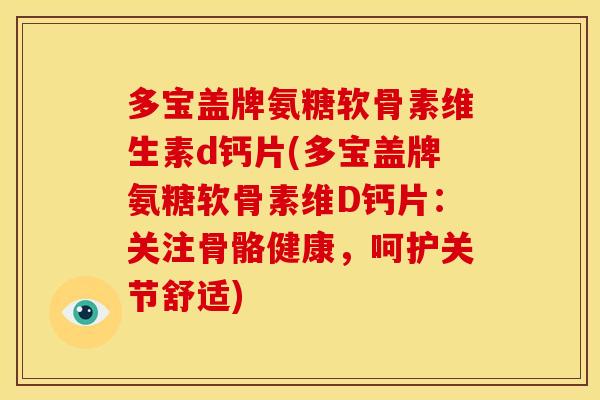 多宝盖牌氨糖软骨素维生素d钙片(多宝盖牌氨糖软骨素维D钙片:关注骨骼健康,呵护关节舒适) 多宝盖牌氨糖软骨素维生素d钙片(多宝盖牌氨糖软骨素维D钙片:关注骨骼健康,呵护关节舒适)