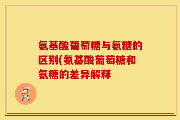 氨基酸葡萄糖与氨糖的区别(氨基酸葡萄糖和氨糖的差异解释 氨基酸葡萄糖与氨糖的区别(氨基酸葡萄糖和氨糖的差异解释