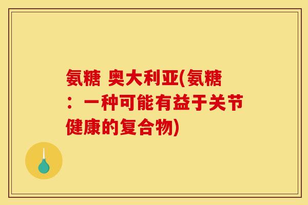 氨糖 奥大利亚(氨糖:一种可能有益于关节健康的复合物) 氨糖 奥大利亚(氨糖:一种可能有益于关节健康的复合物)