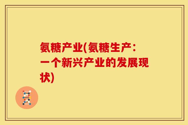 氨糖产业(氨糖生产:一个新兴产业的发展现状) 氨糖产业(氨糖生产:一个新兴产业的发展现状)