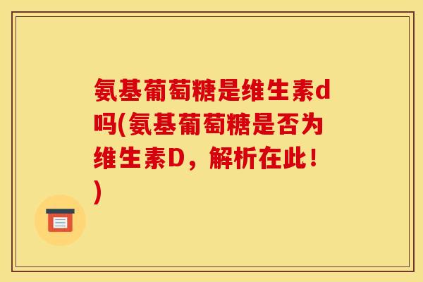 氨基葡萄糖是维生素d吗(氨基葡萄糖是否为维生素D，解析在此！)