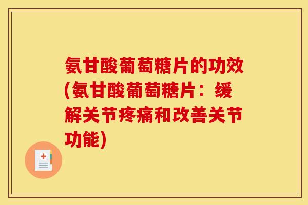 氨甘酸葡萄糖片的功效(氨甘酸葡萄糖片:缓解关节和改善关节功能) 氨甘酸葡萄糖片的功效(氨甘酸葡萄糖片:缓解关节和改善关节功能)