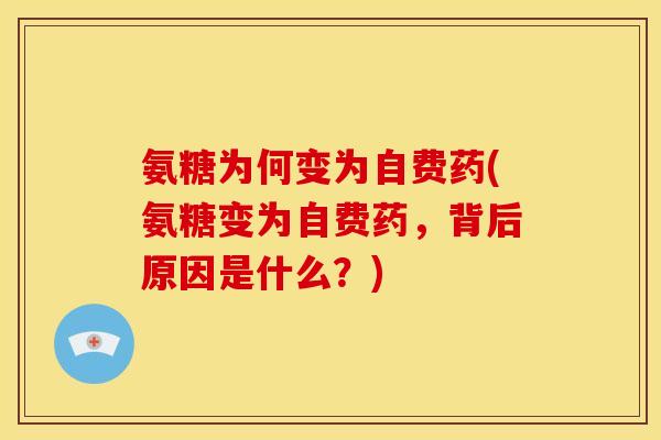 氨糖为何变为自费药(氨糖变为自费药，背后原因是什么？)