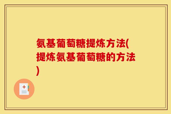 氨基葡萄糖提炼方法(提炼氨基葡萄糖的方法) 氨基葡萄糖提炼方法(提炼氨基葡萄糖的方法)