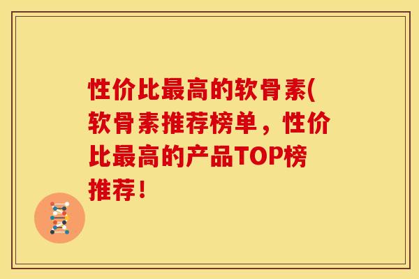 性价比高的软骨素(软骨素推荐榜单,性价比高的产品TOP榜推荐! 性价比高的软骨素(软骨素推荐榜单,性价比高的产品TOP榜推荐!