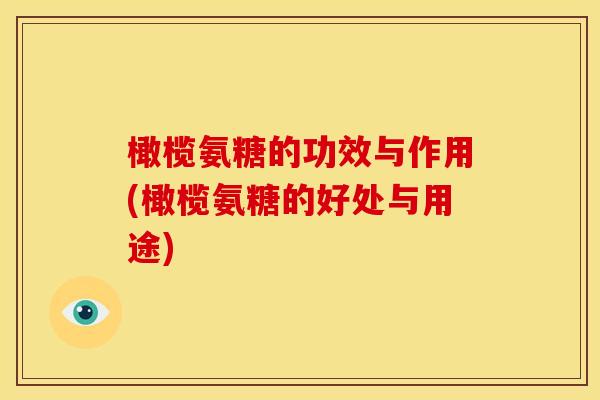 橄榄氨糖的功效与作用(橄榄氨糖的好处与用途) 橄榄氨糖的功效与作用(橄榄氨糖的好处与用途)