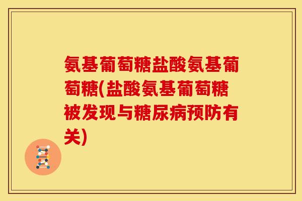 氨基葡萄糖盐酸氨基葡萄糖(盐酸氨基葡萄糖被发现与有关) 氨基葡萄糖盐酸氨基葡萄糖(盐酸氨基葡萄糖被发现与有关)
