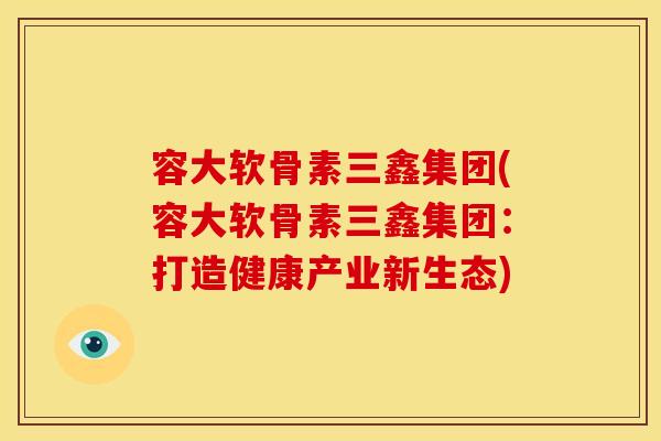 容大软骨素三鑫集团(容大软骨素三鑫集团：打造健康产业新生态)