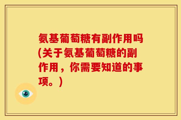 氨基葡萄糖有副作用吗(关于氨基葡萄糖的副作用，你需要知道的事项。)