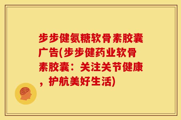 步步健氨糖软骨素胶囊广告(步步健药业软骨素胶囊:关注关节健康,护航美好生活) 步步健氨糖软骨素胶囊广告(步步健药业软骨素胶囊:关注关节健康,护航美好生活)