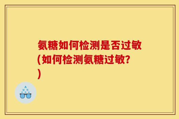 氨糖如何检测是否(如何检测氨糖？)